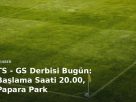 TS - GS Derbisi Bugün: Başlama Saati 20.00, Papara Park kapak görseli
